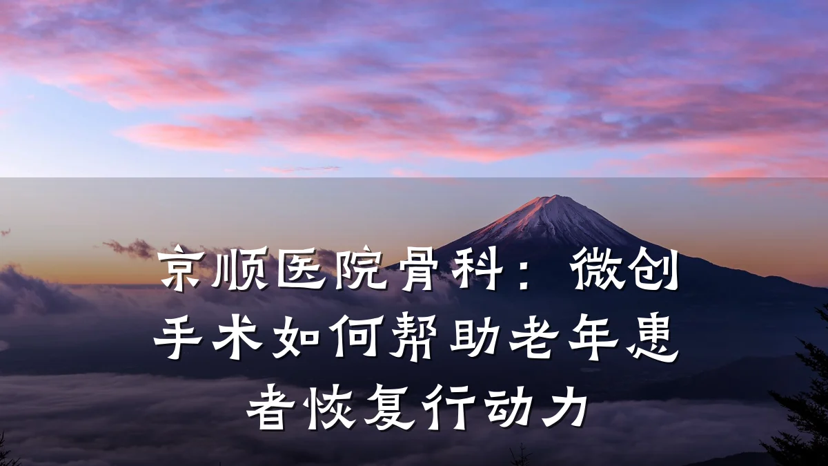 京顺医院骨科:微创手术如何帮助老年患者恢复行动力