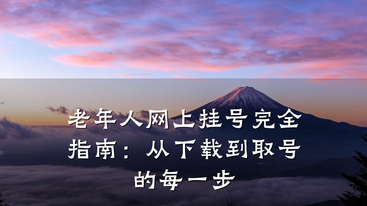 老年人网上挂号完全指南：从下载到取号的每一步