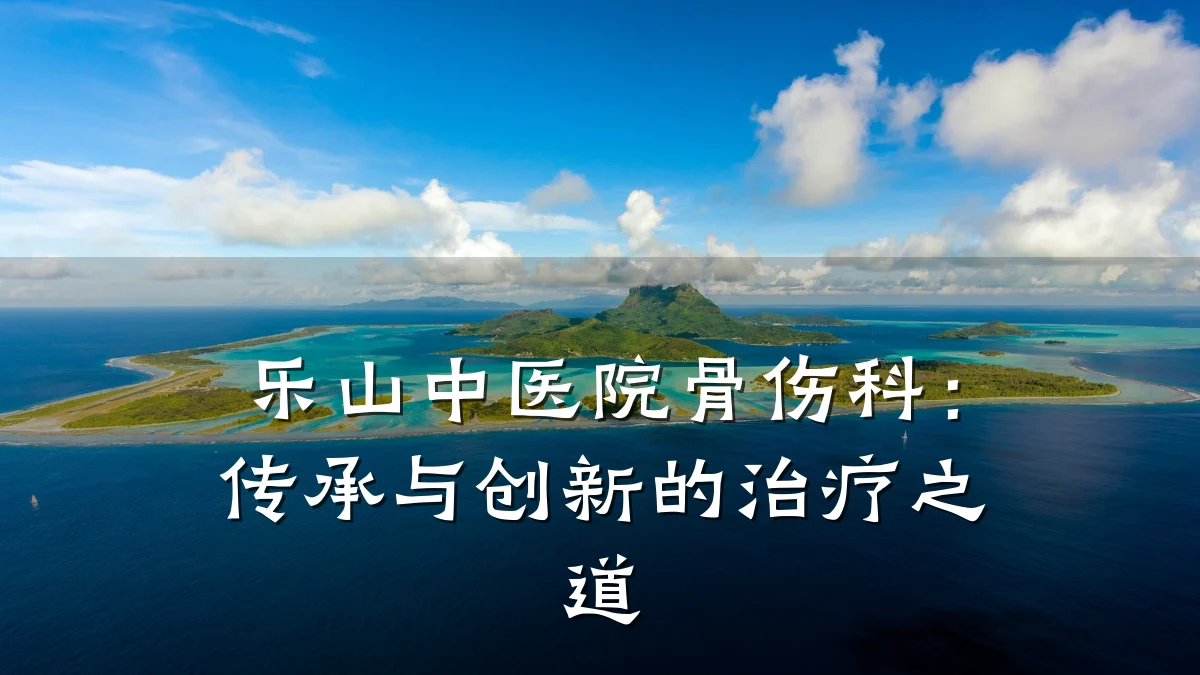 乐山中医院骨伤科:传承与创新的治疗之道