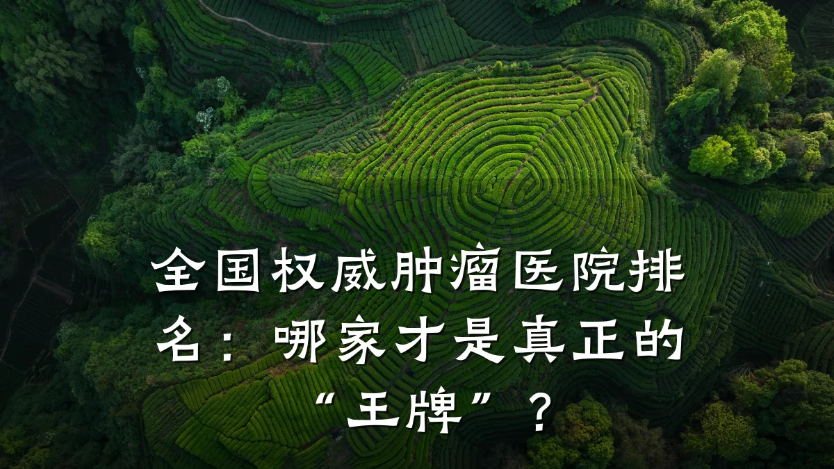 全国权威肿瘤医院排名:哪家才是真正的“王牌”?