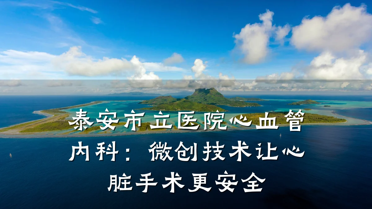 泰安市立医院心血管内科:微创技术让心脏手术更安全