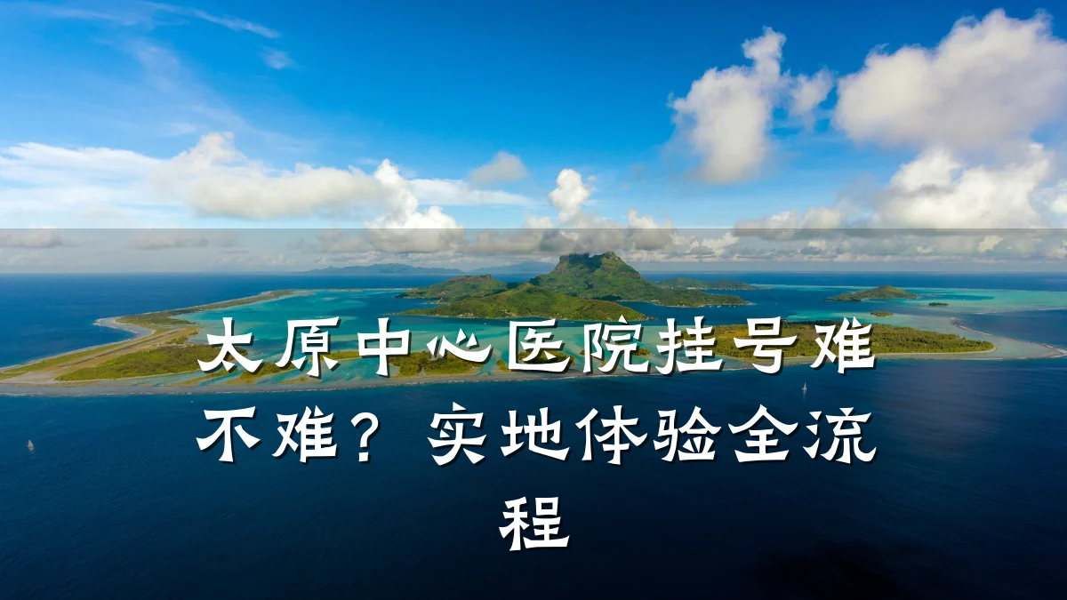 太原中心医院挂号难不难？实地体验全流程