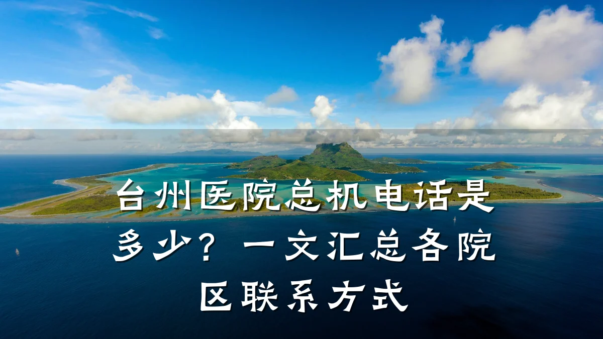台州医院总机电话是多少?一文汇总各院区联系方式