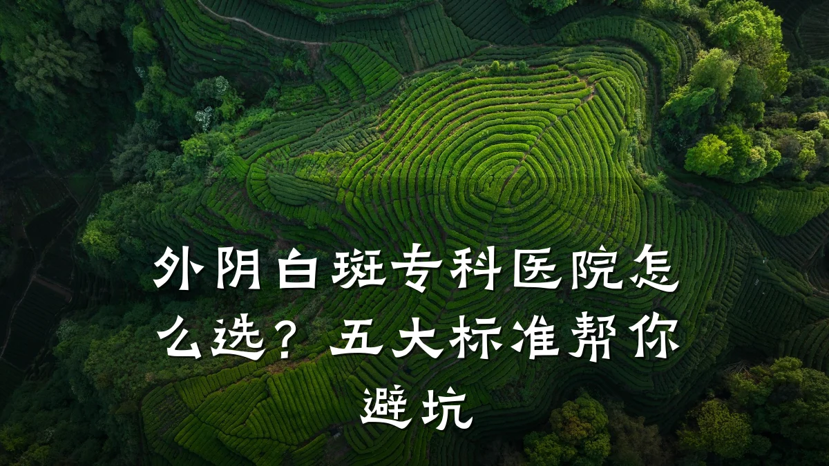外阴白斑专科医院怎么选?五大标准帮你避坑