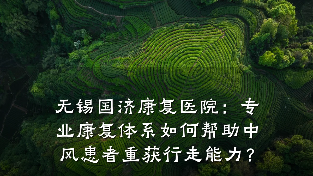 无锡国济康复医院：专业康复体系如何帮助中风患者重获行走能力？