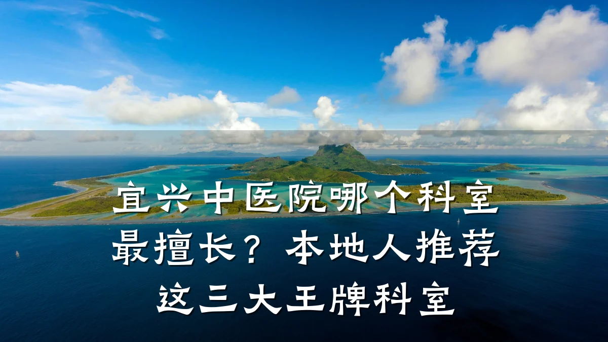 宜兴中医院哪个科室最擅长？本地人推荐这三大王牌科室