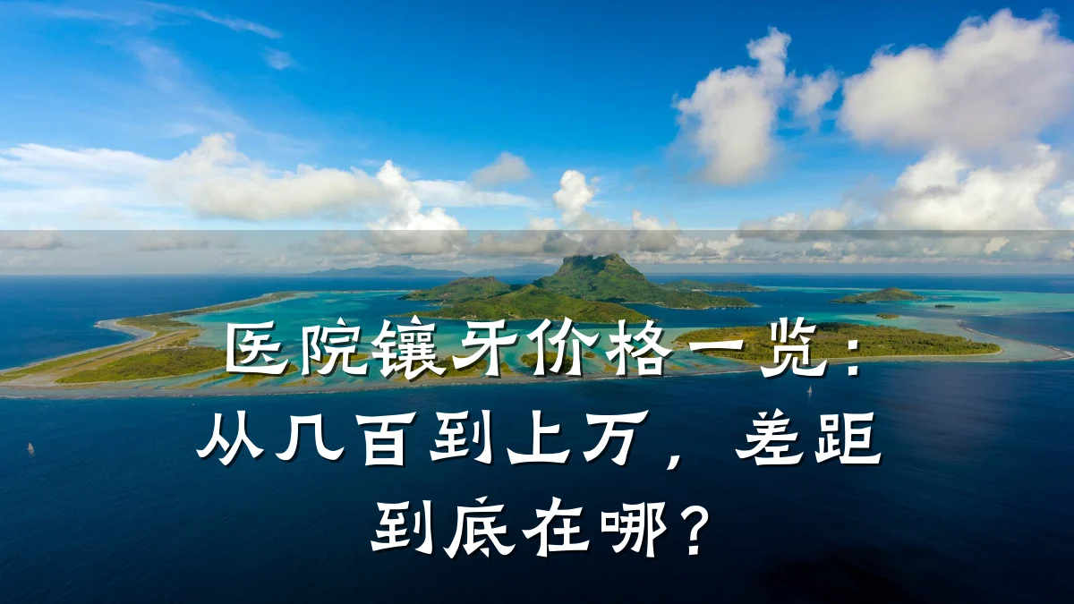 医院镶牙价格一览：从几百到上万，差距到底在哪？