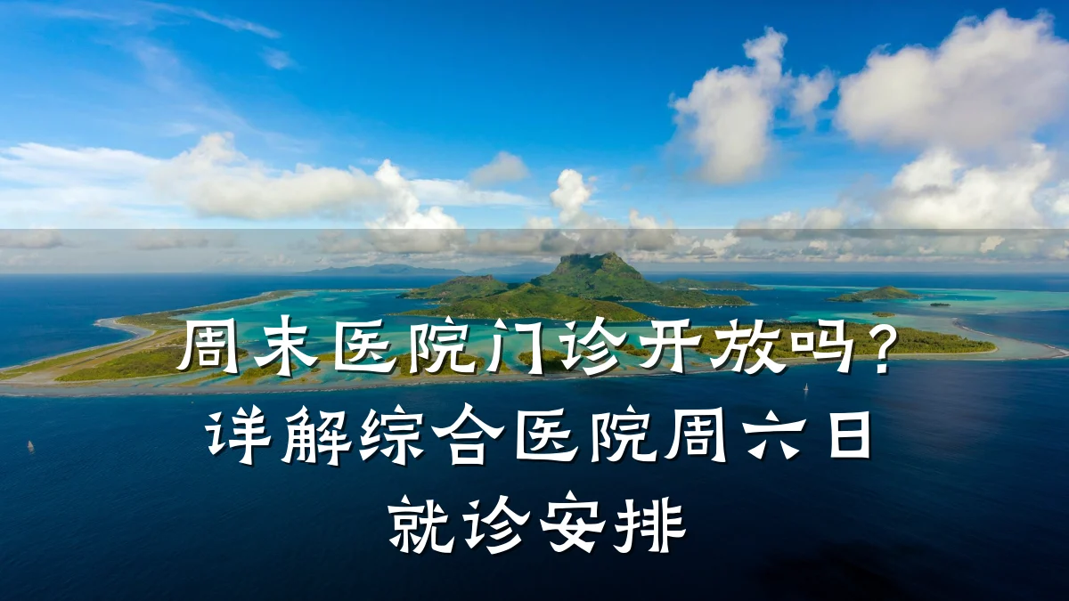 周末医院门诊开放吗？详解综合医院周六日就诊安排
