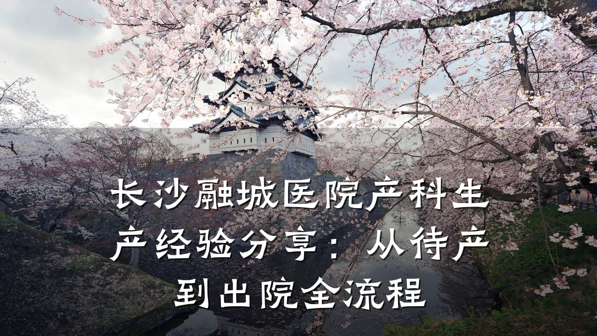 长沙融城医院产科生产经验分享:从待产到出院全流程