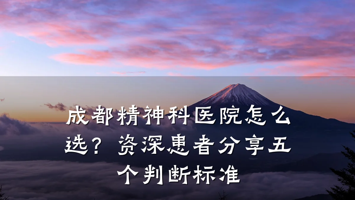 成都精神科医院怎么选?资深患者分享五个判断标准