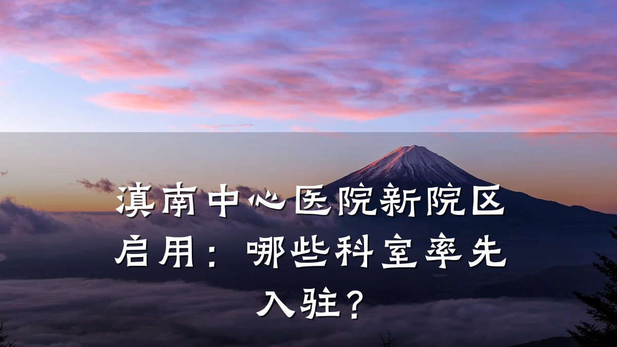 滇南中心医院新院区启用:哪些科室率先入驻?