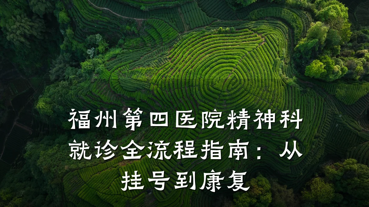 福州第四医院精神科就诊全流程指南:从挂号到康复