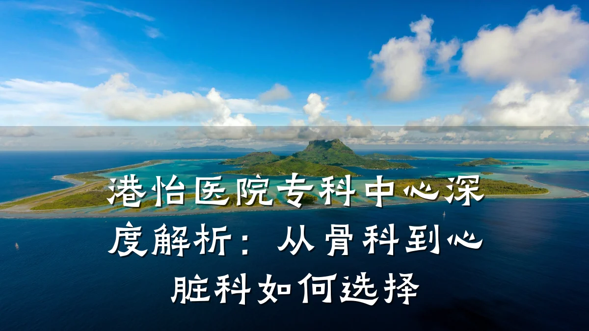 港怡医院专科中心深度解析：从骨科到心脏科如何选择