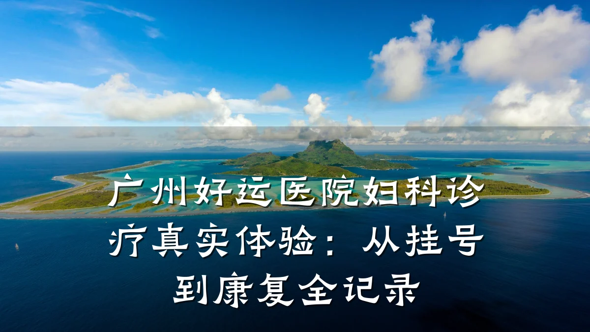 广州好运医院妇科诊疗真实体验:从挂号到康复全记录
