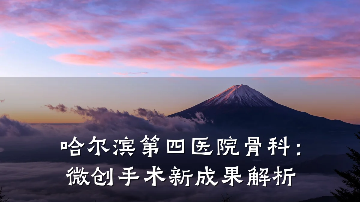 哈尔滨第四医院骨科：微创手术新成果解析