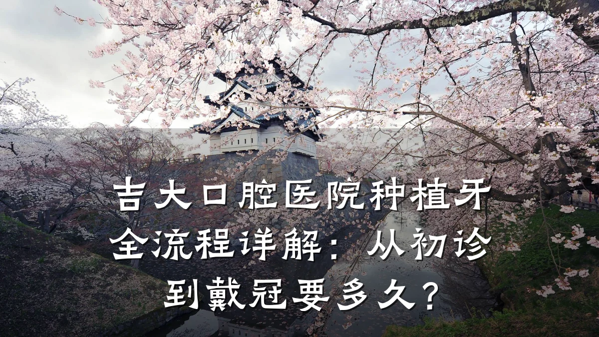 吉大口腔医院种植牙全流程详解:从初诊到戴冠要多久?