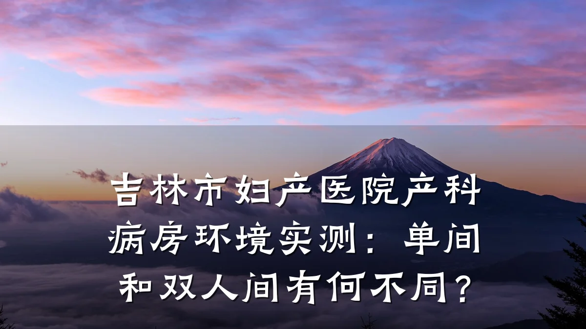 吉林市妇产医院产科病房环境实测:单间和双人间有何不同?