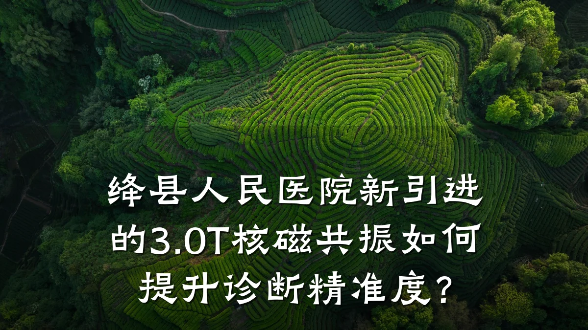 绛县人民医院新引进的3.0T核磁共振如何提升诊断精准度?