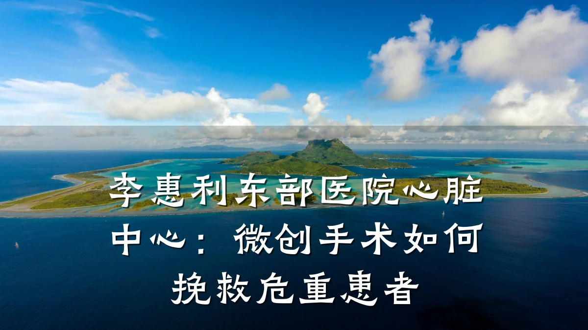李惠利东部医院心脏中心:微创手术如何挽救危重患者