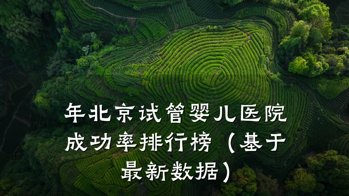 年北京试管婴儿医院成功率排行榜(基于最新数据)