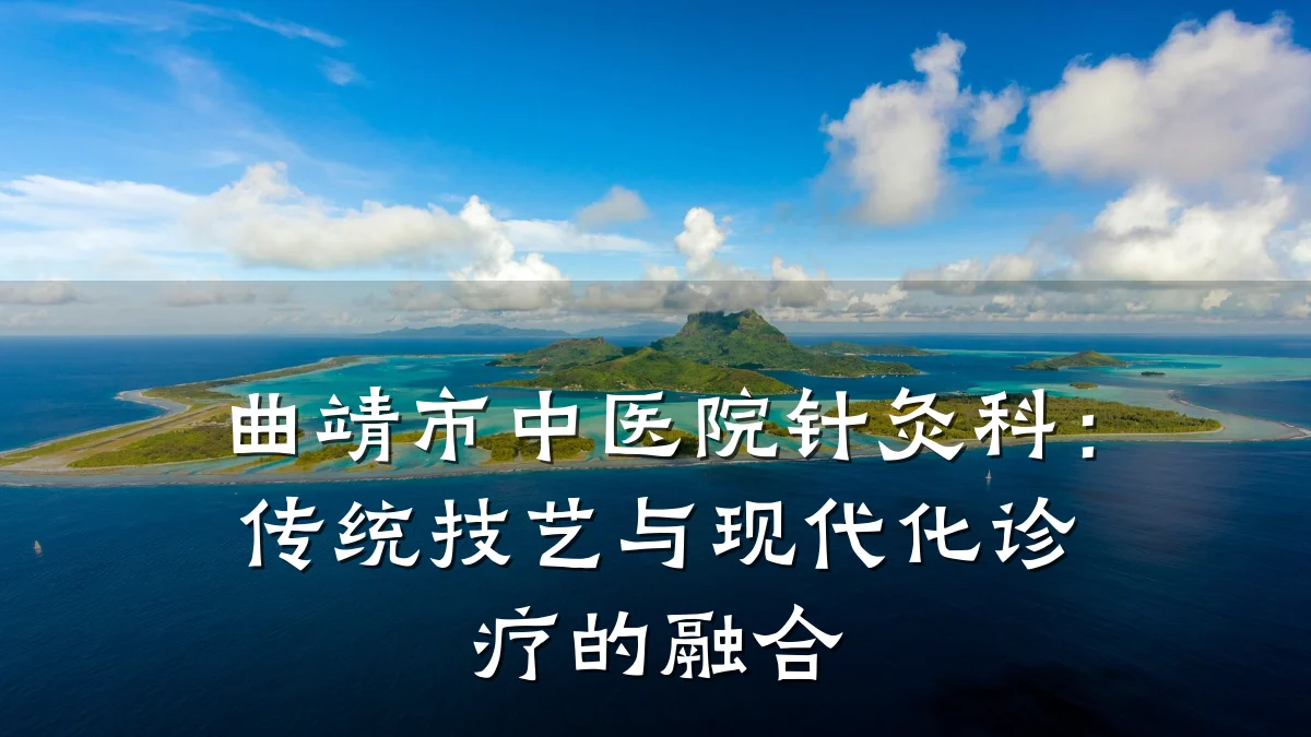 曲靖市中医院针灸科:传统技艺与现代化诊疗的融合