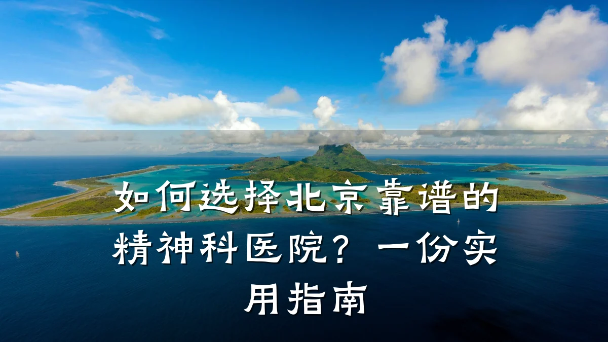 如何选择北京靠谱的精神科医院?一份实用指南