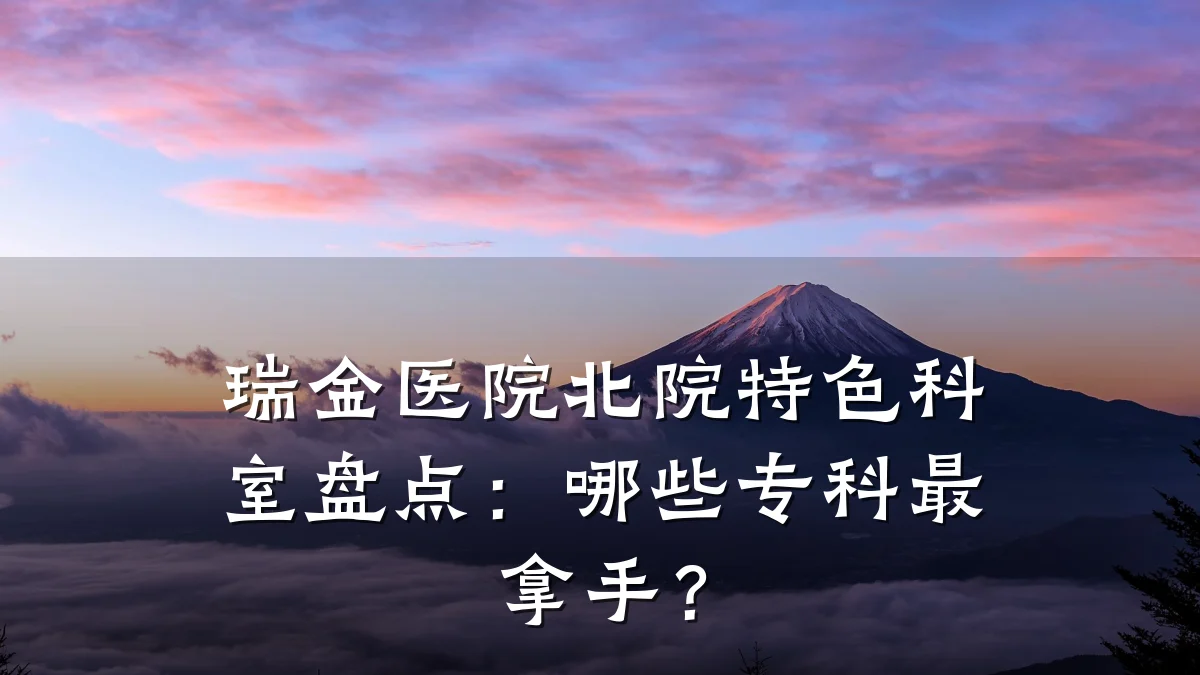 瑞金医院北院特色科室盘点：哪些专科最拿手？