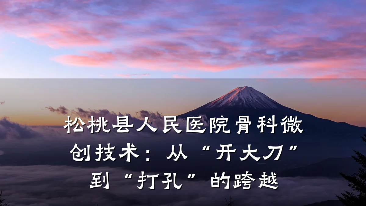 松桃县人民医院骨科微创技术:从“开大刀”到“打孔”的跨越