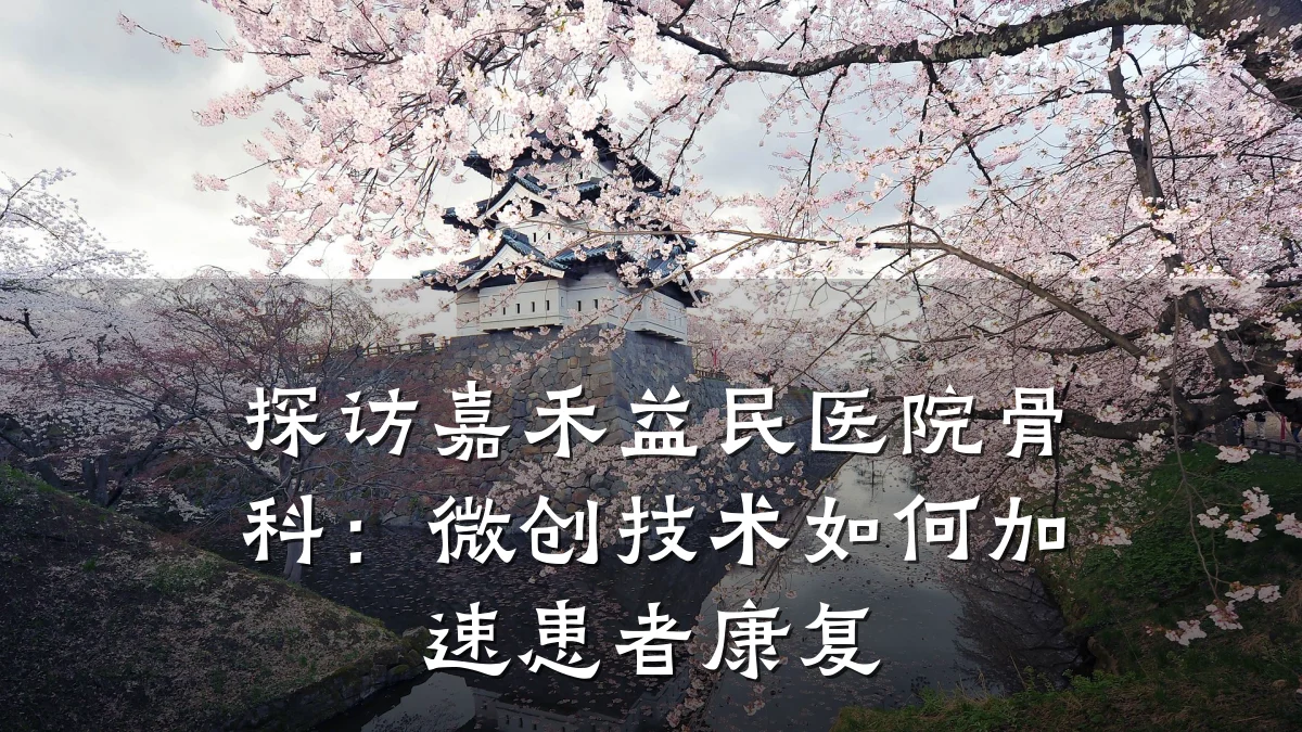 探访嘉禾益民医院骨科：微创技术如何加速患者康复