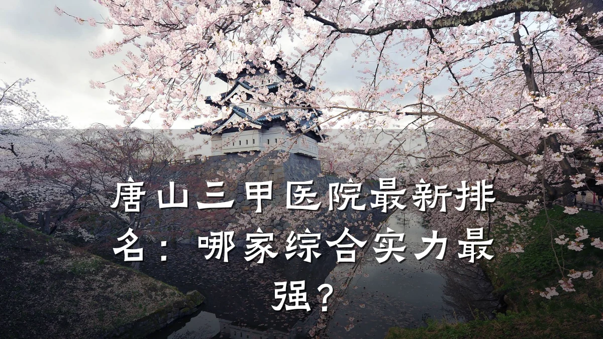 唐山三甲医院最新排名:哪家综合实力最强?