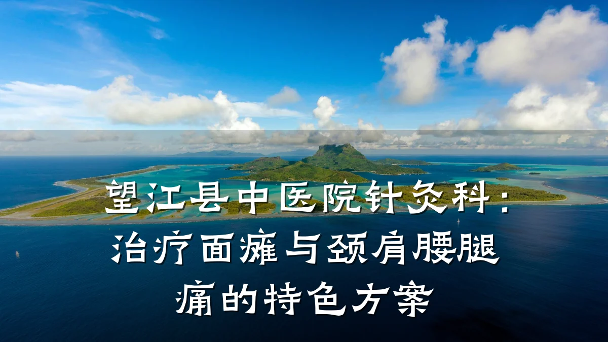 望江县中医院针灸科:治疗面瘫与颈肩腰腿痛的特色方案