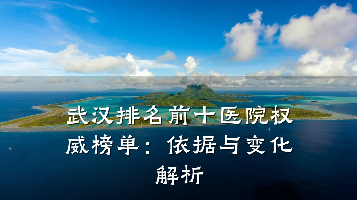 武汉排名前十医院权威榜单:依据与变化解析