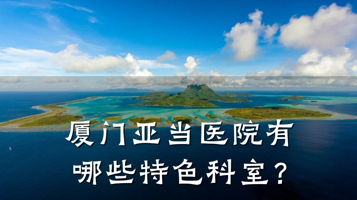 厦门亚当医院有哪些特色科室？