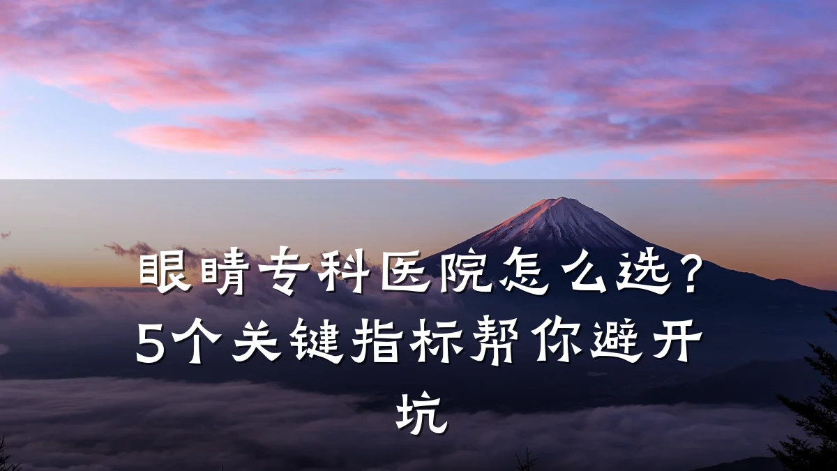 眼睛专科医院怎么选?5个关键指标帮你避开坑