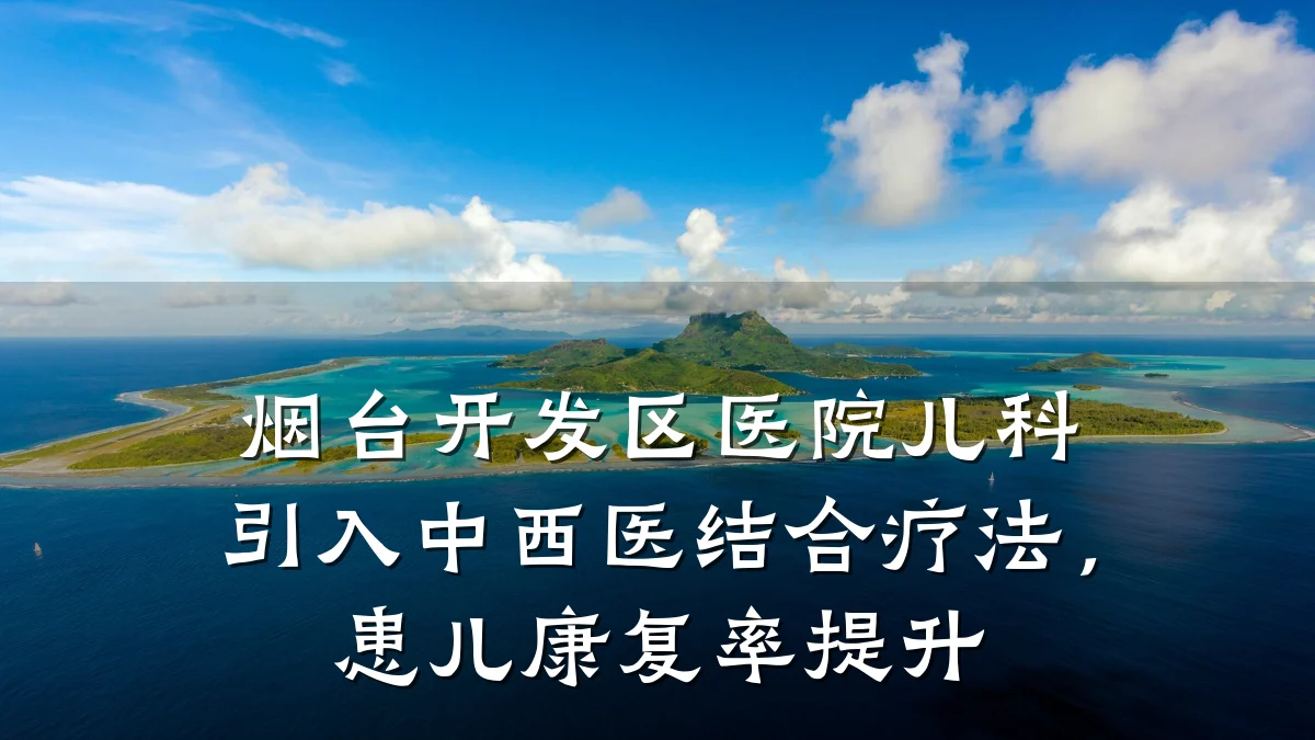 烟台开发区医院儿科引入中西医结合疗法,患儿康复率提升