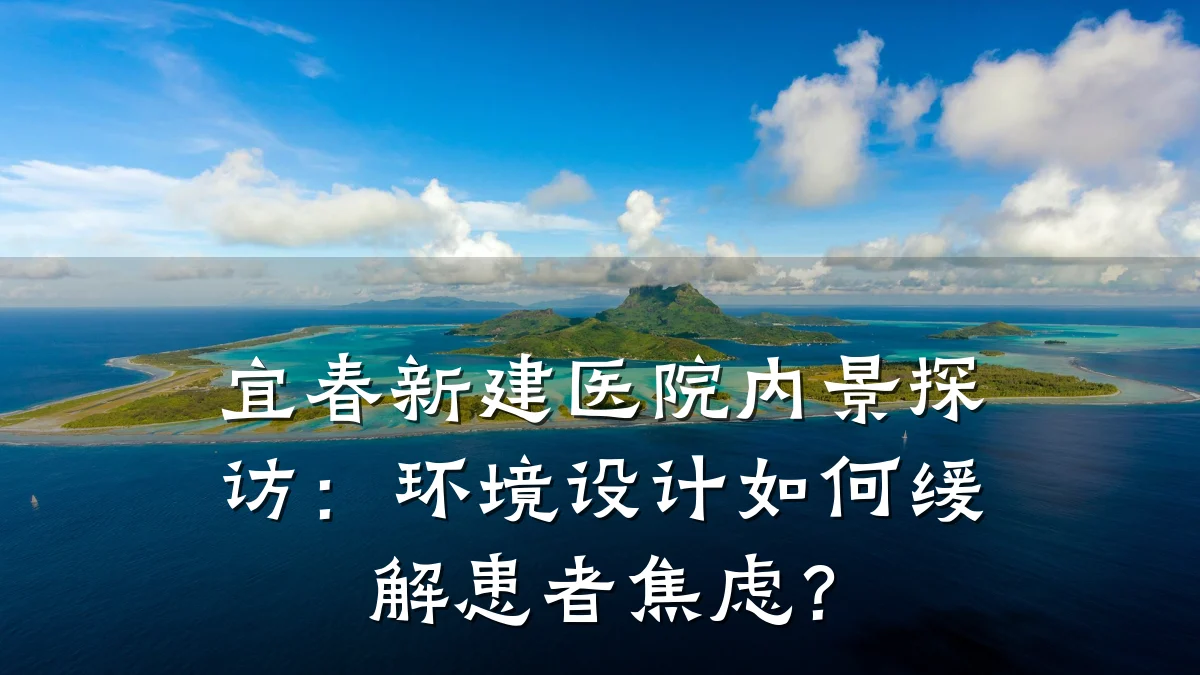 宜春新建医院内景探访:环境设计如何缓解患者焦虑?