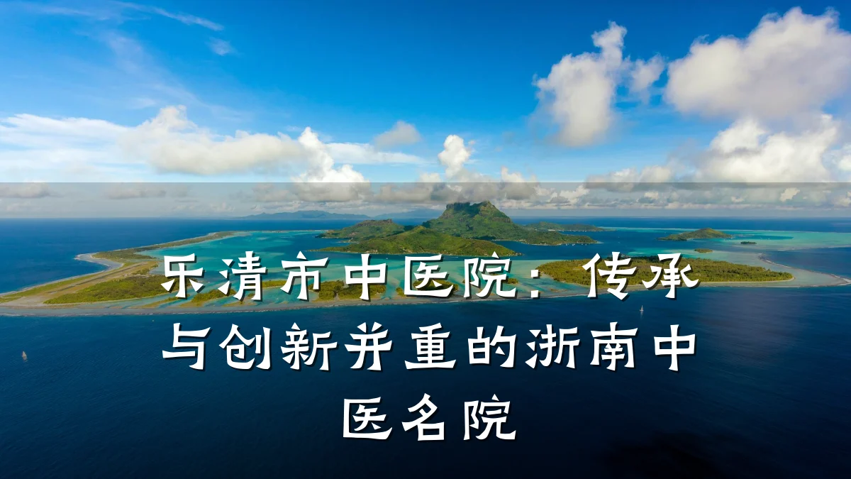 乐清市中医院:传承与创新并重的浙南中医名院