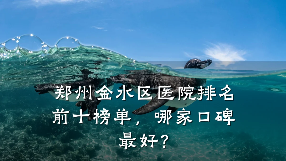 郑州金水区医院排名前十榜单,哪家口碑最好?