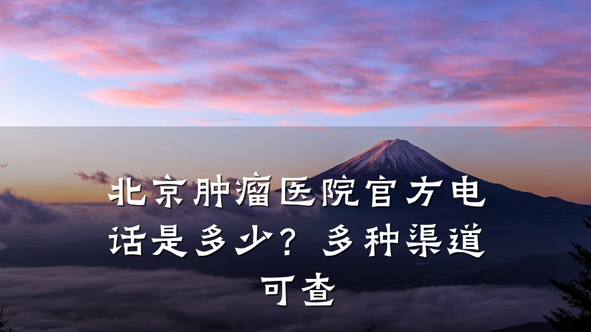 北京肿瘤医院官方电话是多少?多种渠道可查