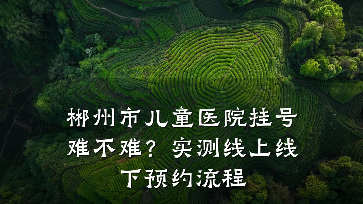 郴州市儿童医院挂号难不难?实测线上线下预约流程