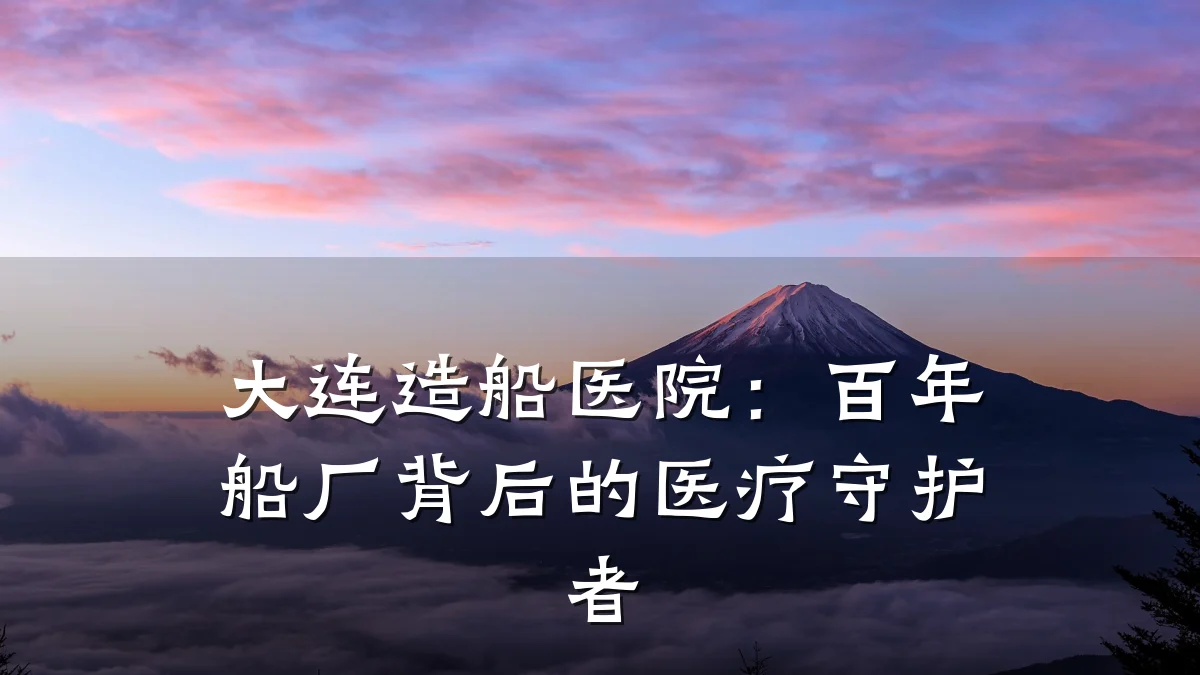 大连造船医院:百年船厂背后的医疗守护者