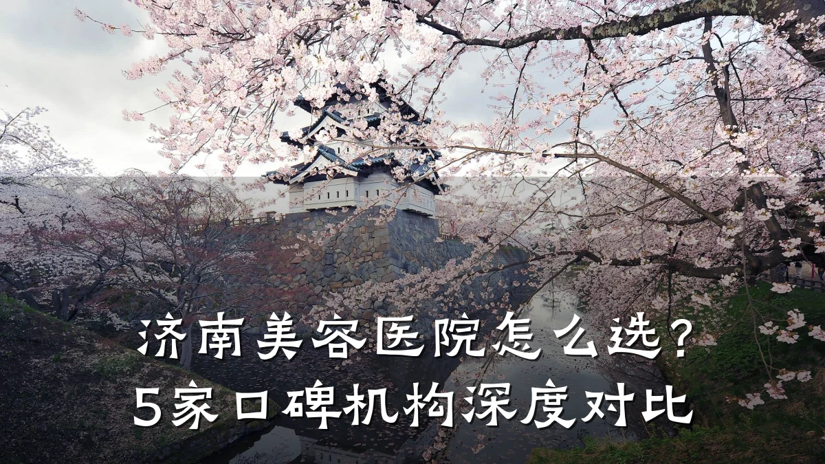 济南美容医院怎么选?5家口碑机构深度对比