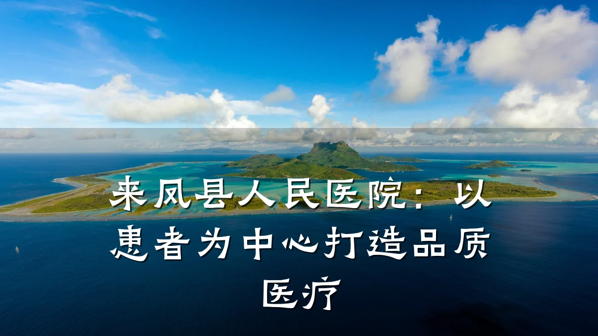 来凤县人民医院:以患者为中心打造品质医疗