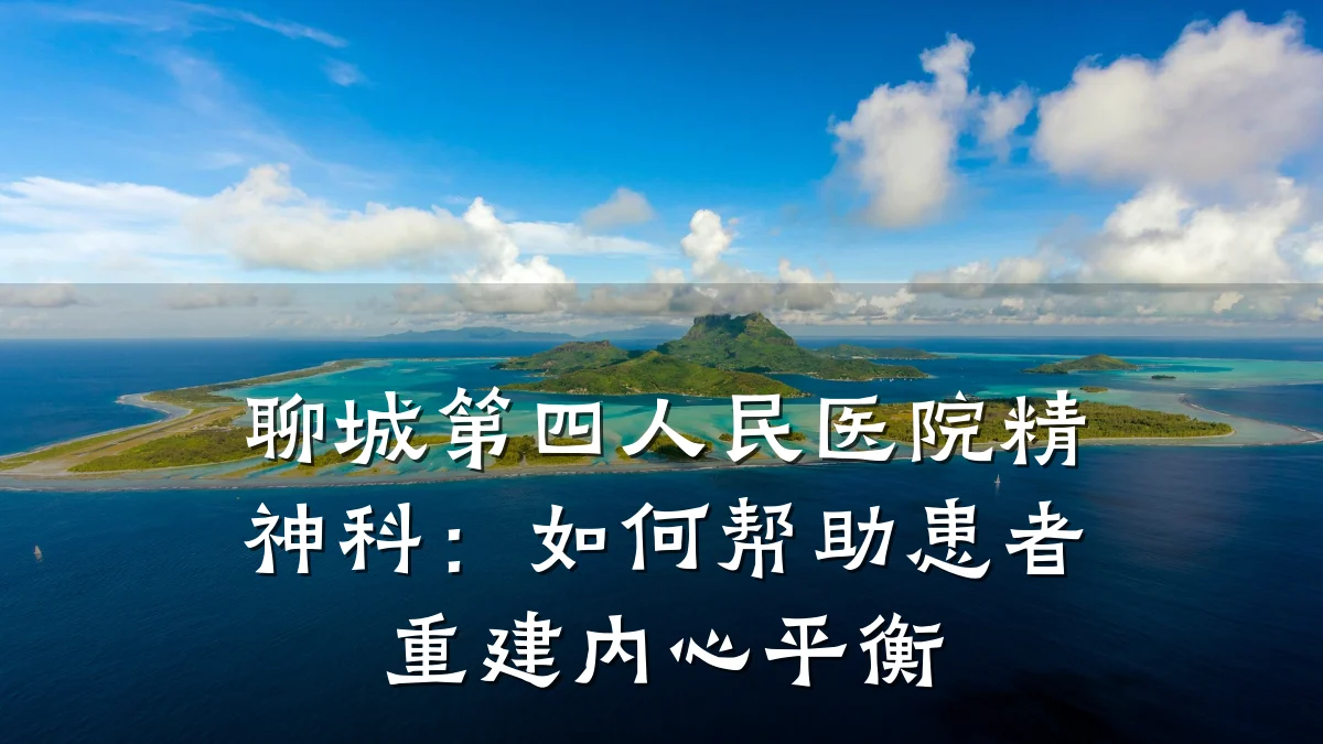 聊城第四人民医院精神科:如何帮助患者重建内心平衡
