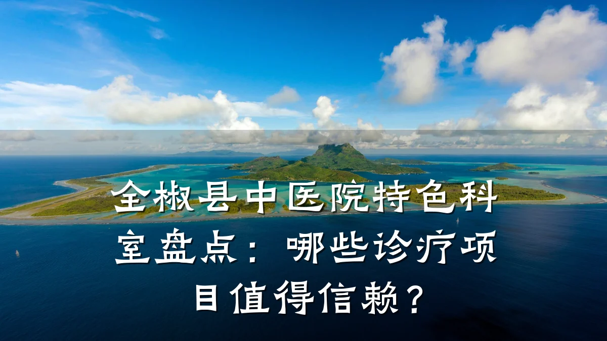 全椒县中医院特色科室盘点：哪些诊疗项目值得信赖？