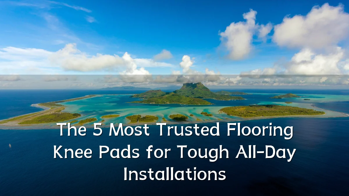 The 5 Most Trusted Flooring Knee Pads for Tough All-Day Installations