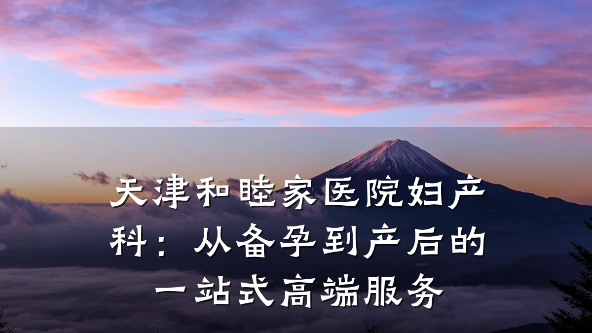 天津和睦家医院妇产科:从备孕到产后的一站式高端服务