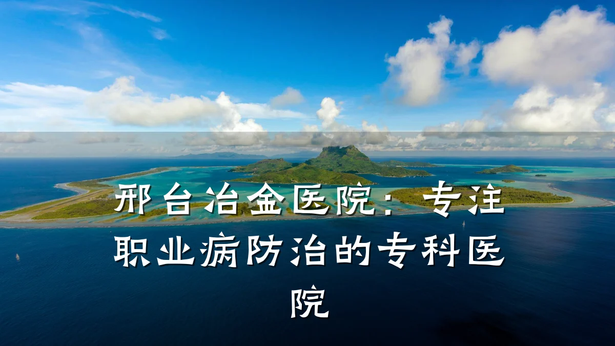 邢台冶金医院:专注职业病防治的专科医院