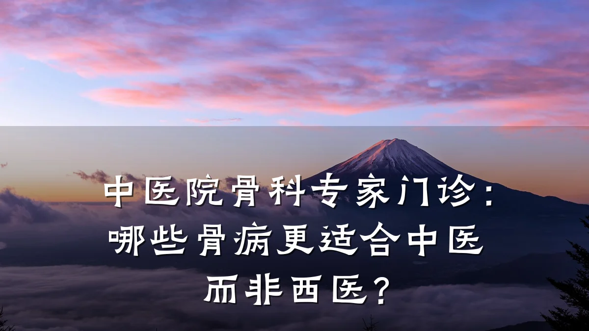 中医院骨科专家门诊:哪些骨病更适合中医而非西医?