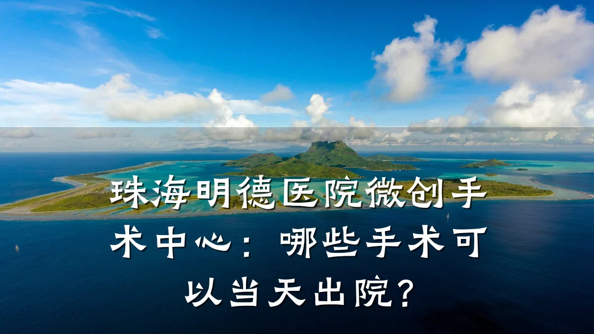 珠海明德医院微创手术中心：哪些手术可以当天出院？